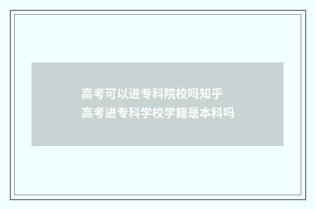 高考可以进专科院校吗知乎 高考进专科学校学籍是本科吗