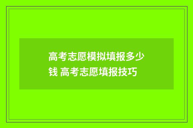 高考志愿模拟填报多少钱 高考志愿填报技巧