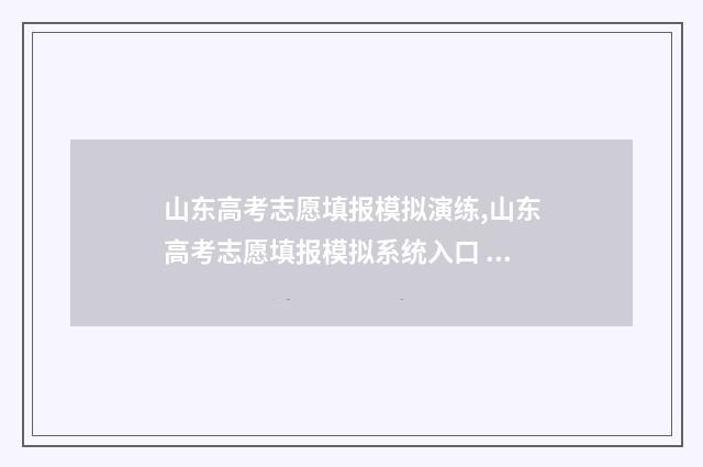 山东高考志愿填报模拟演练,山东高考志愿填报模拟系统入口 山东高考志愿填报时间表