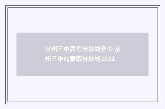 常州三中高考分数线多少 常州三中的录取分数线2021