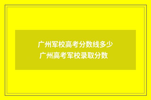广州军校高考分数线多少 广州高考军校录取分数