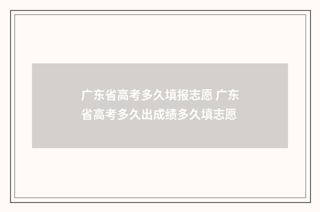 广东省高考多久填报志愿 广东省高考多久出成绩多久填志愿