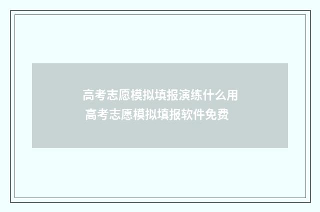 高考志愿模拟填报演练什么用 高考志愿模拟填报软件免费
