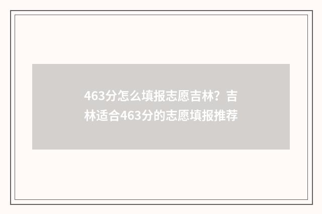 463分怎么填报志愿吉林？吉林适合463分的志愿填报推荐