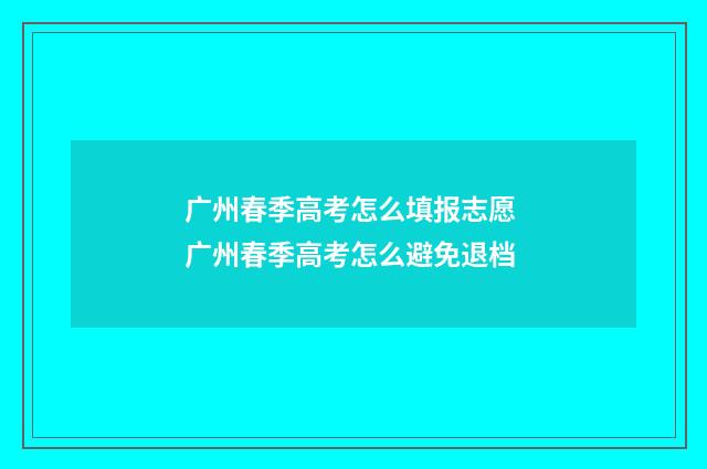 广州春季高考怎么填报志愿 广州春季高考怎么避免退档