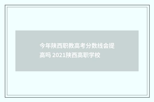 今年陕西职教高考分数线会提高吗 2021陕西高职学校