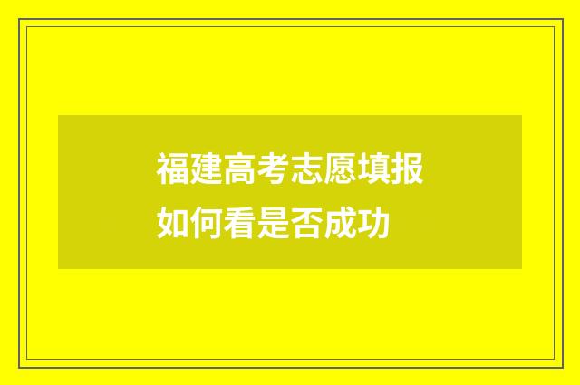 福建高考志愿填报如何看是否成功