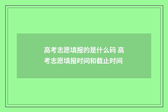高考志愿填报的是什么码 高考志愿填报时间和截止时间