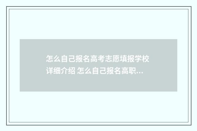 怎么自己报名高考志愿填报学校 详细介绍 怎么自己报名高职高考