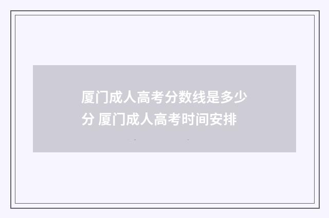 厦门成人高考分数线是多少分 厦门成人高考时间安排
