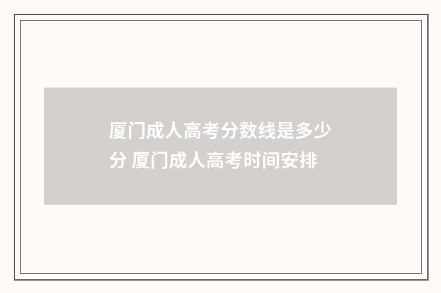 厦门成人高考分数线是多少分 厦门成人高考时间安排
