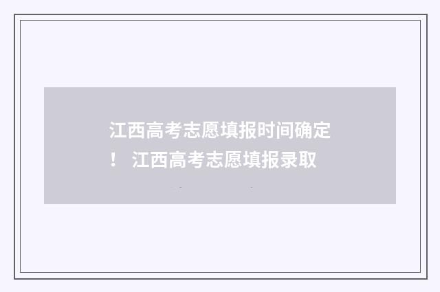 江西高考志愿填报时间确定！ 江西高考志愿填报录取