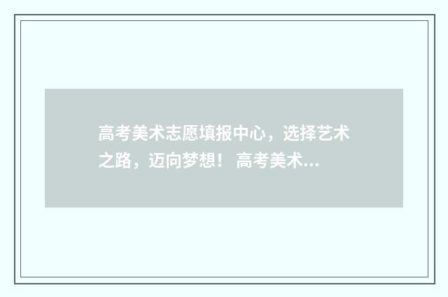 高考美术志愿填报中心，选择艺术之路，迈向梦想！ 高考美术志愿填报怎么选专业