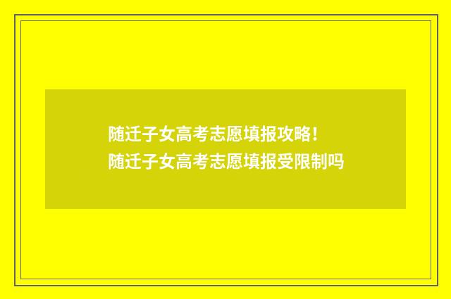 随迁子女高考志愿填报攻略！ 随迁子女高考志愿填报受限制吗
