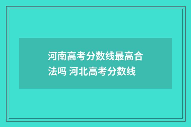 河南高考分数线最高合法吗 河北高考分数线