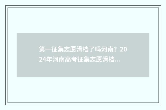 第一征集志愿滑档了吗河南？2024年河南高考征集志愿滑档解析 第1次征集志愿