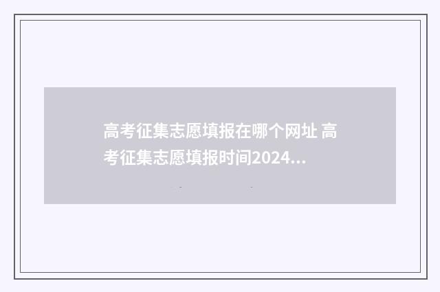 高考征集志愿填报在哪个网址 高考征集志愿填报时间2024年时间表