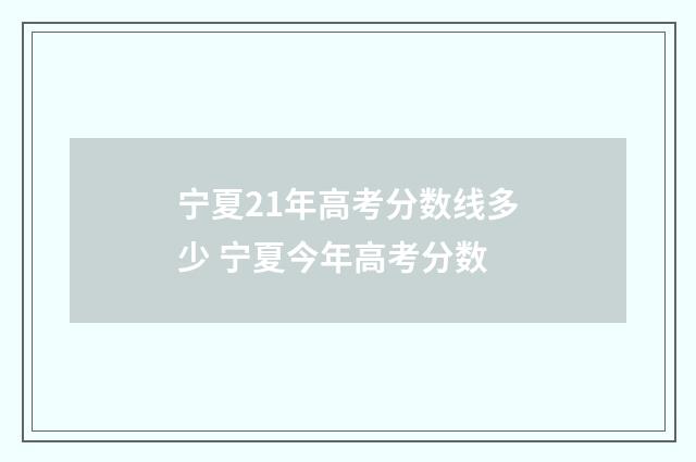 宁夏21年高考分数线多少 宁夏今年高考分数
