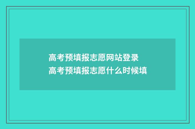 高考预填报志愿网站登录 高考预填报志愿什么时候填