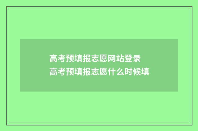 高考预填报志愿网站登录 高考预填报志愿什么时候填