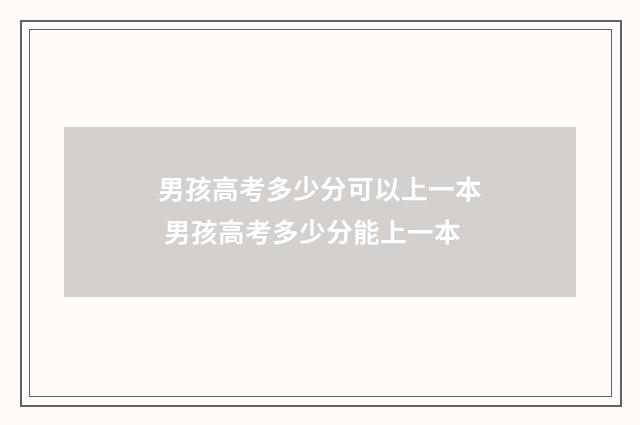 男孩高考多少分可以上一本 男孩高考多少分能上一本