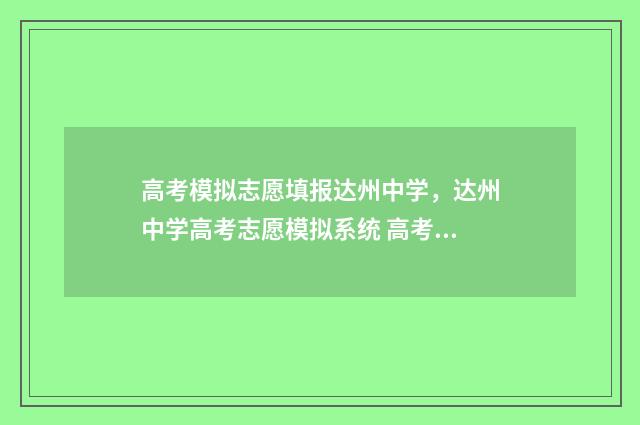 高考模拟志愿填报达州中学，达州中学高考志愿模拟系统 高考模拟志愿填报流程
