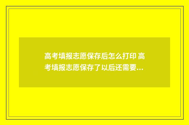 高考填报志愿保存后怎么打印 高考填报志愿保存了以后还需要提交吗