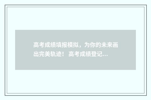 高考成绩填报模拟，为你的未来画出完美轨迹！ 高考成绩登记表