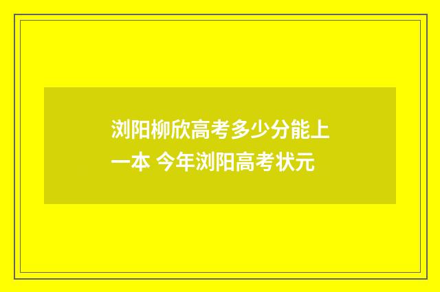 浏阳柳欣高考多少分能上一本 今年浏阳高考状元
