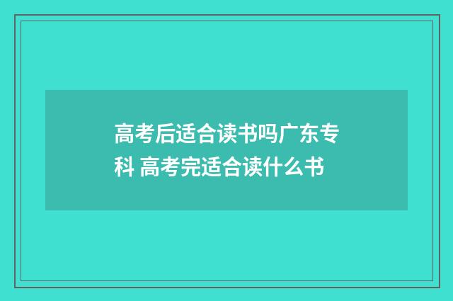 高考后适合读书吗广东专科 高考完适合读什么书