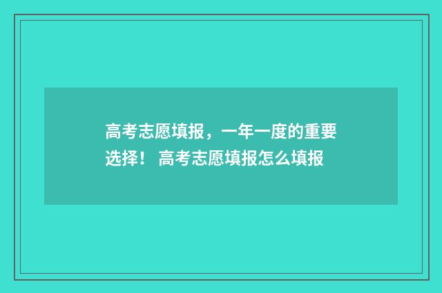 高考志愿填报，一年一度的重要选择！ 高考志愿填报怎么填报