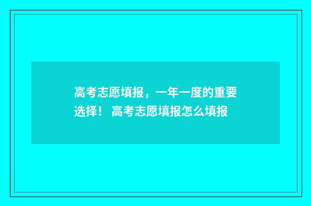 高考志愿填报，一年一度的重要选择！ 高考志愿填报怎么填报