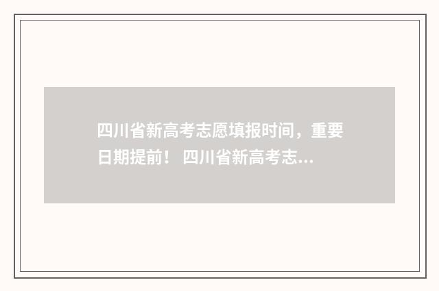 四川省新高考志愿填报时间，重要日期提前！ 四川省新高考志愿填报规则