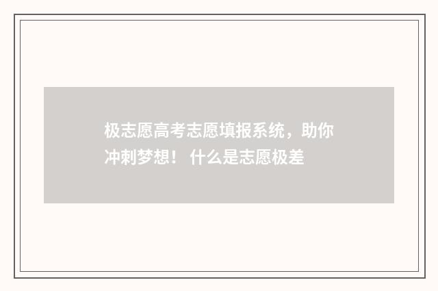 极志愿高考志愿填报系统，助你冲刺梦想！ 什么是志愿极差