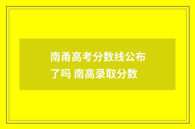 南甬高考分数线公布了吗 南高录取分数