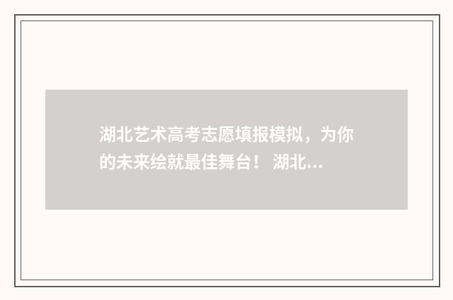湖北艺术高考志愿填报模拟，为你的未来绘就最佳舞台！ 湖北艺术高考志愿填报时间