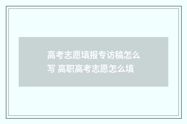 高考志愿填报专访稿怎么写 高职高考志愿怎么填