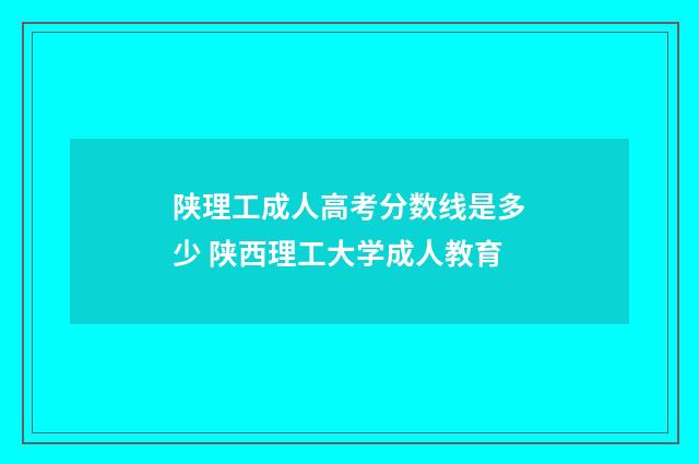 陕理工成人高考分数线是多少 陕西理工大学成人教育