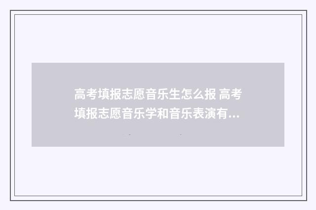 高考填报志愿音乐生怎么报 高考填报志愿音乐学和音乐表演有什么区别