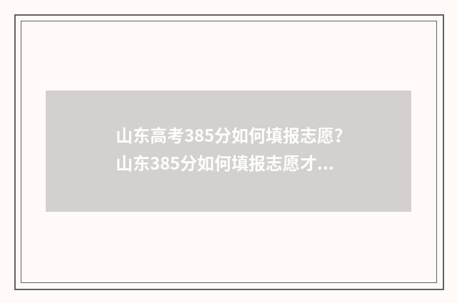 山东高考385分如何填报志愿？山东385分如何填报志愿才有希望 2021山东高考538分