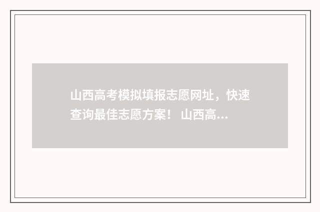 山西高考模拟填报志愿网址，快速查询最佳志愿方案！ 山西高考模拟填报志愿入口官网
