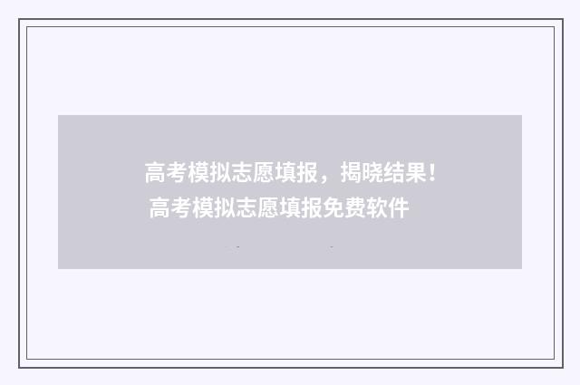 高考模拟志愿填报，揭晓结果！ 高考模拟志愿填报免费软件