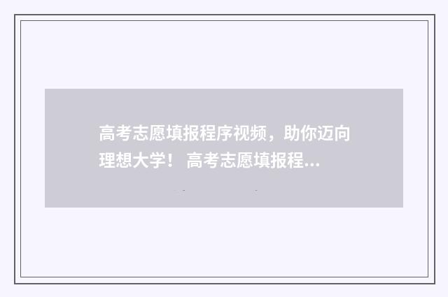高考志愿填报程序视频，助你迈向理想大学！ 高考志愿填报程序查询