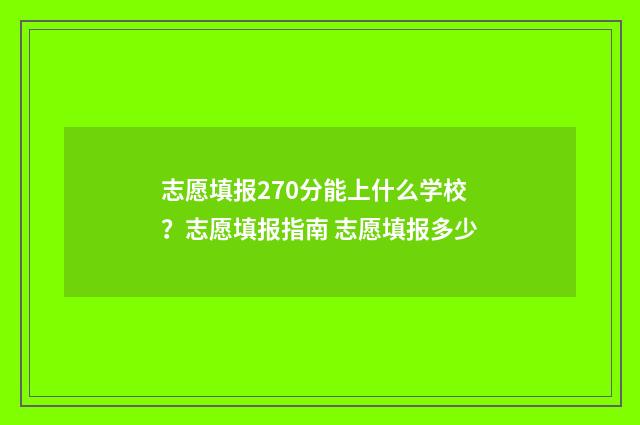 志愿填报270分能上什么学校？志愿填报指南 志愿填报多少