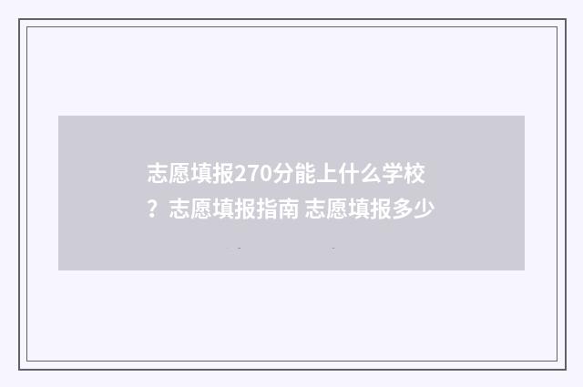 志愿填报270分能上什么学校？志愿填报指南 志愿填报多少