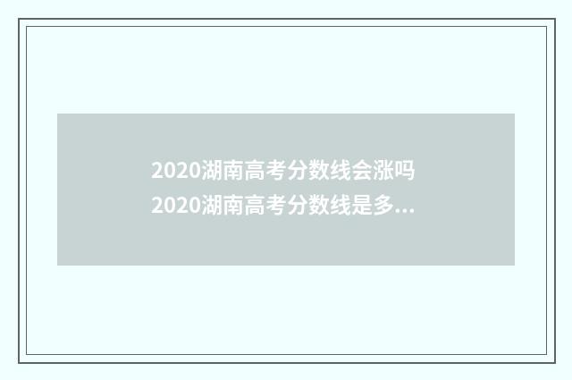 2020湖南高考分数线会涨吗 2020湖南高考分数线是多少