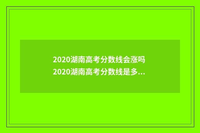 2020湖南高考分数线会涨吗 2020湖南高考分数线是多少
