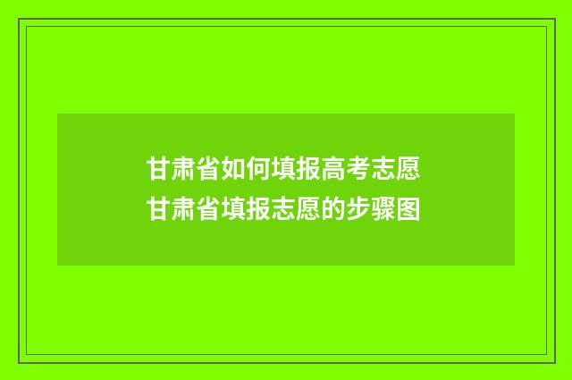 甘肃省如何填报高考志愿 甘肃省填报志愿的步骤图