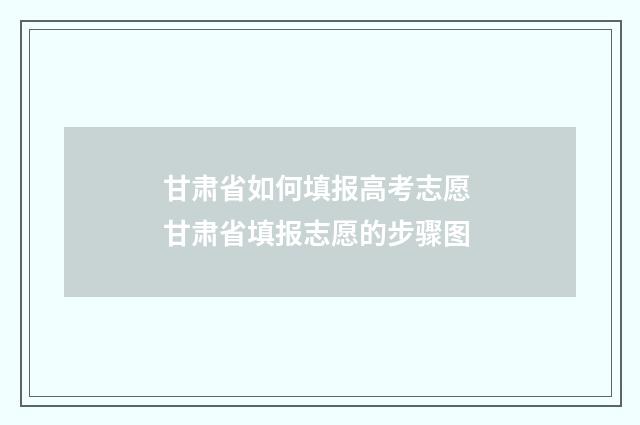 甘肃省如何填报高考志愿 甘肃省填报志愿的步骤图