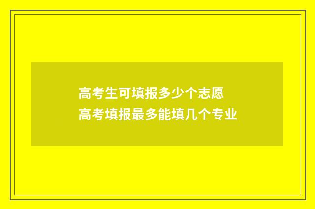 高考生可填报多少个志愿 高考填报最多能填几个专业